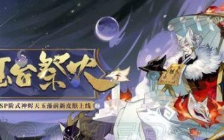 玉藻前的获得解析攻略（如何在阴阳师手游中获得强力式神玉藻前）