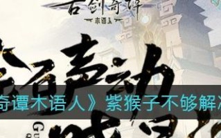 古剑奇谭3猴子首领猴王位置及攻略（探寻猴王的秘密）