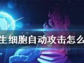 《如何关闭重生细胞自动攻击功能》（以游戏为主）
