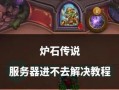 炉石传说服务器崩溃时如何处理？有哪些解决方法？