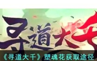 寻仙大道塑魂花获得方法有哪些？