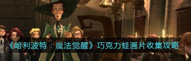 哈利波特魔法觉醒巧克力蛙活动怎么玩？攻略要点有哪些？-第3张图片-西柚游戏