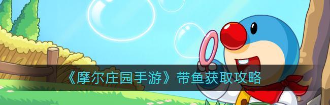 摩尔庄园手游如何获取囧菇？获取囧菇的详细步骤是什么？-第2张图片-西柚游戏