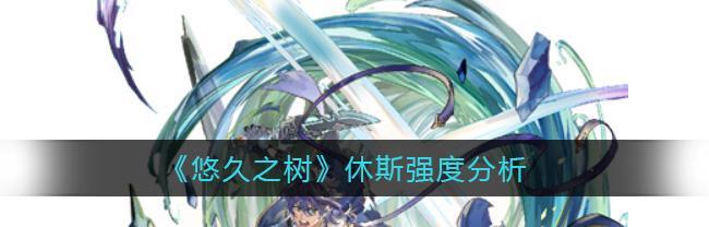 探索悠久之树休斯的神奇技能（揭秘悠久之树休斯技能介绍）-第1张图片-西柚游戏
