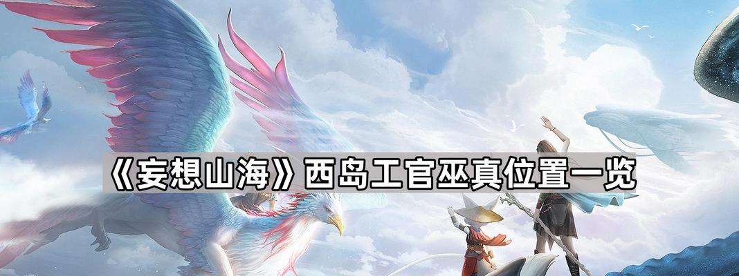 探索神秘的妄想山海西岛地（揭开妄想山海西岛地的面纱）-第3张图片-西柚游戏